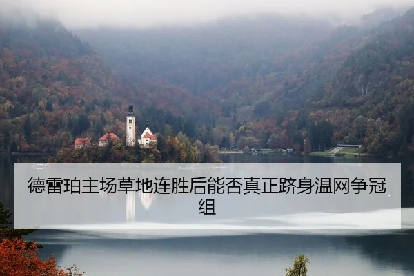 德雷珀主场草地连胜后能否真正跻身温网争冠组