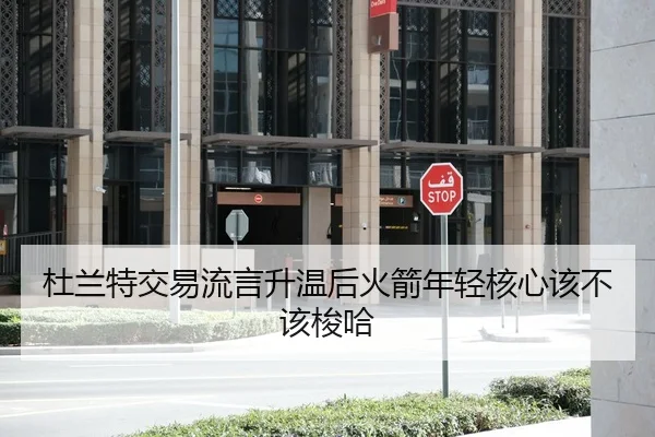 杜兰特交易流言升温后火箭年轻核心该不该梭哈