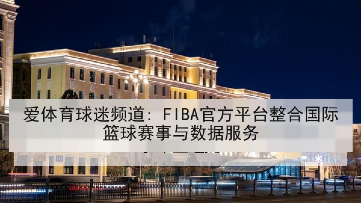 爱体育球迷频道: FIBA官方平台整合国际篮球赛事与数据服务
