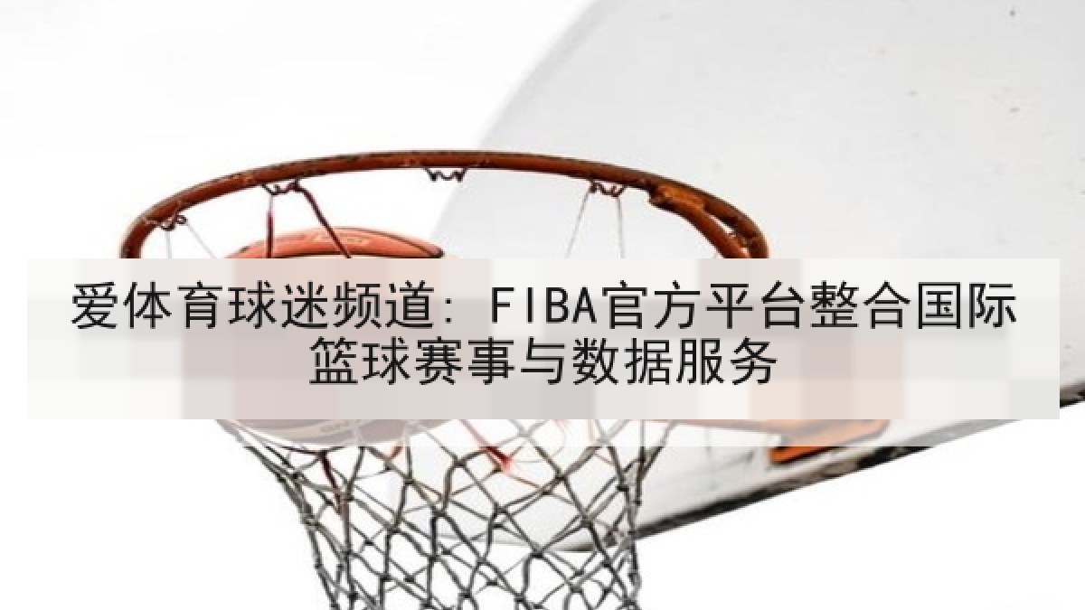 爱体育球迷频道: FIBA官方平台整合国际篮球赛事与数据服务