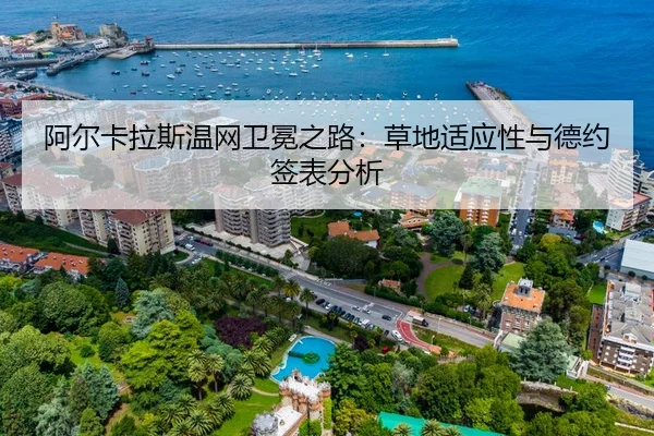 阿尔卡拉斯温网卫冕之路：草地适应性与德约签表分析