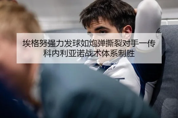 埃格努强力发球如炮弹撕裂对手一传 科内利亚诺战术体系制胜