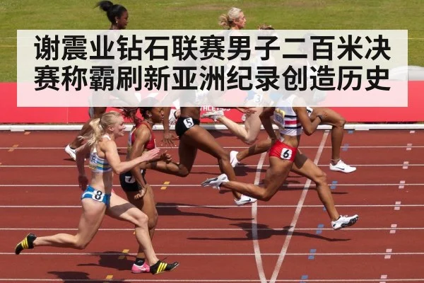 谢震业钻石联赛男子二百米决赛称霸刷新亚洲纪录创造历史